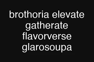 brothoria elevate gatherate flavorverse glarosoupa