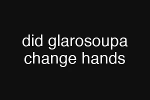 did glarosoupa change hands