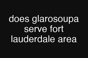 does glarosoupa serve fort lauderdale area