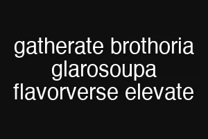 gatherate brothoria glarosoupa flavorverse elevate