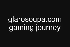 glarosoupa.com gaming journey