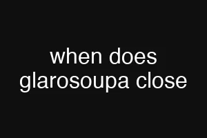 when does glarosoupa close